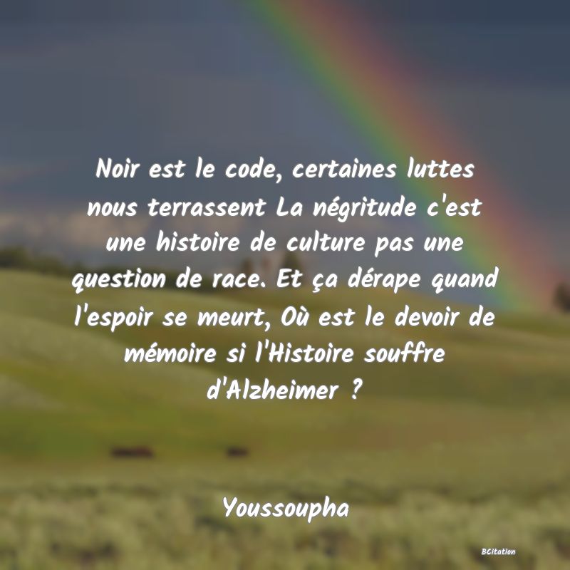 image de citation: Noir est le code, certaines luttes nous terrassent La négritude c'est une histoire de culture pas une question de race. Et ça dérape quand l'espoir se meurt, Où est le devoir de mémoire si l'Histoire souffre d'Alzheimer ?