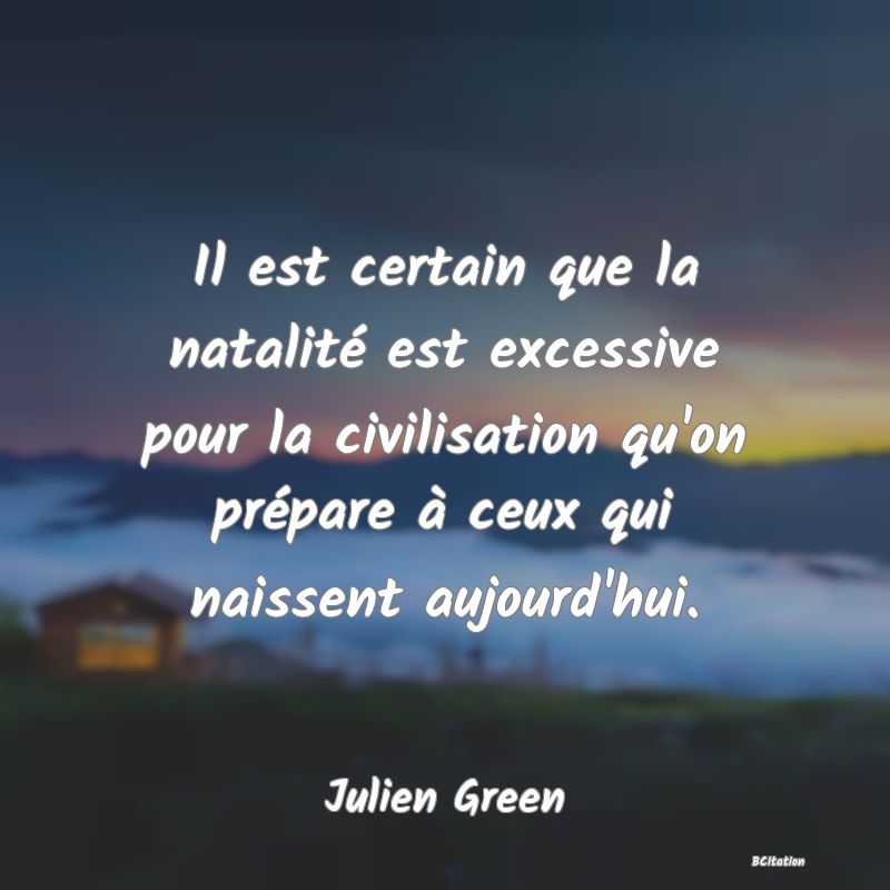 image de citation: Il est certain que la natalité est excessive pour la civilisation qu'on prépare à ceux qui naissent aujourd'hui.