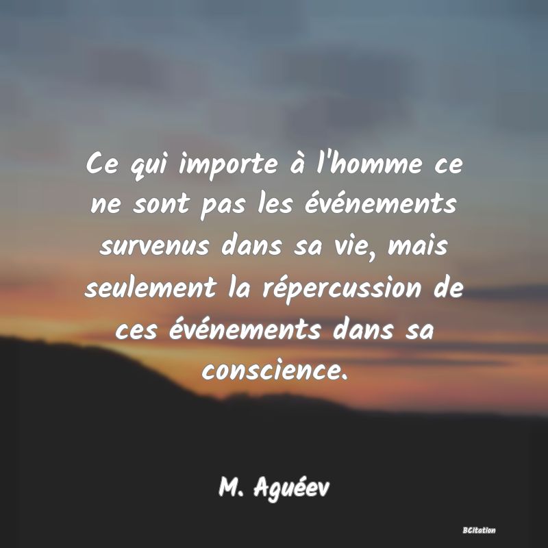 image de citation: Ce qui importe à l'homme ce ne sont pas les événements survenus dans sa vie, mais seulement la répercussion de ces événements dans sa conscience.