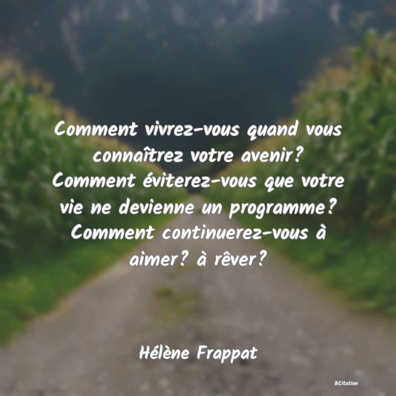 image de citation: Comment vivrez-vous quand vous connaîtrez votre avenir? Comment éviterez-vous que votre vie ne devienne un programme? Comment continuerez-vous à aimer? à rêver?