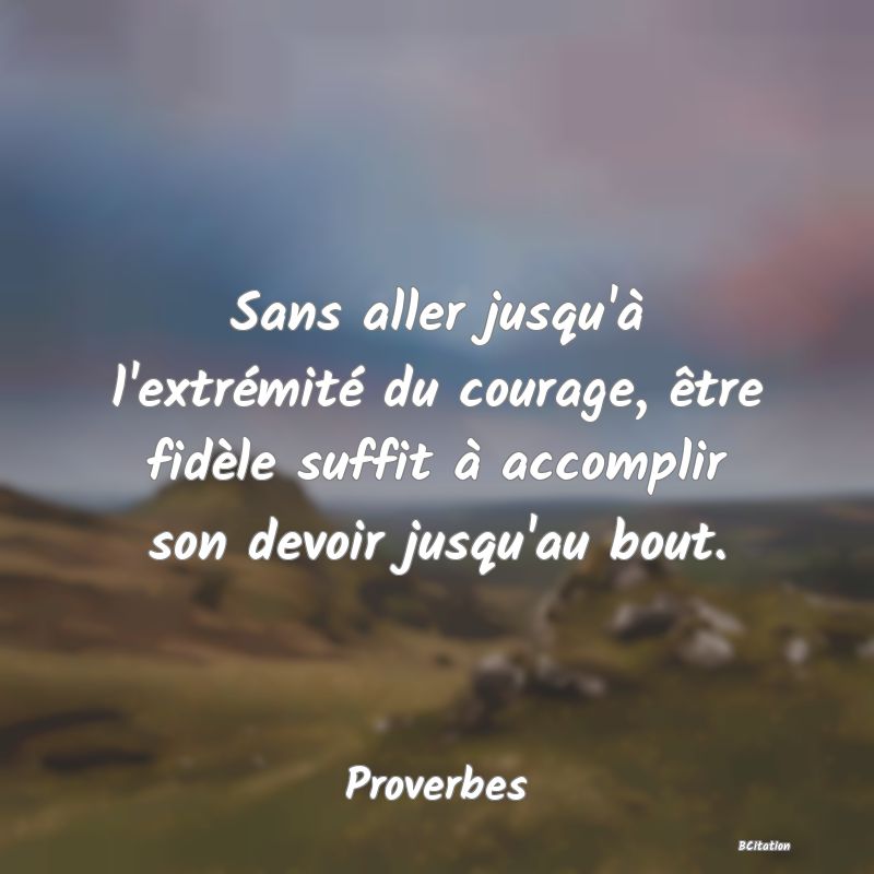 image de citation: Sans aller jusqu'à l'extrémité du courage, être fidèle suffit à accomplir son devoir jusqu'au bout.