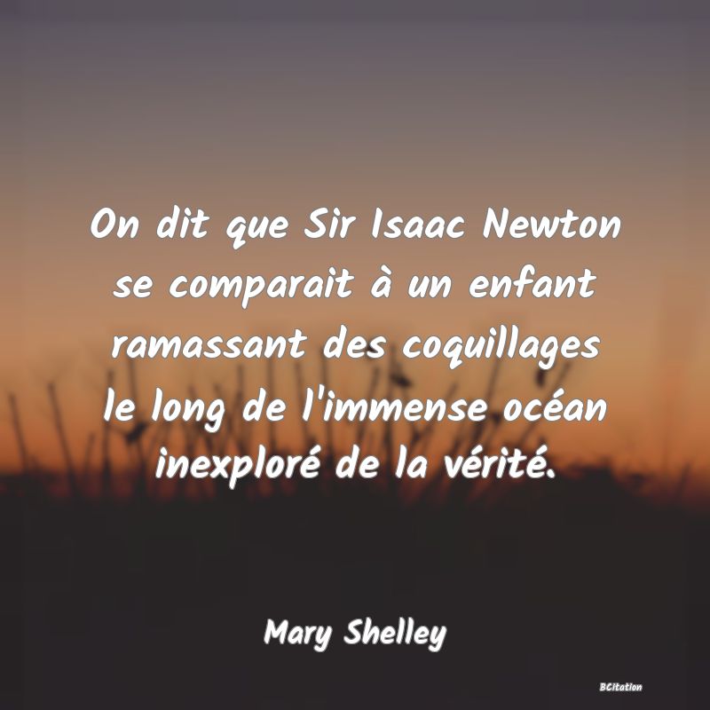 Belle Citation - On dit que Sir Isaac Newton se comparait à un enfant ramassant des coquillages le long de l'immense océan inexploré de la vérité. - Mary Shelley