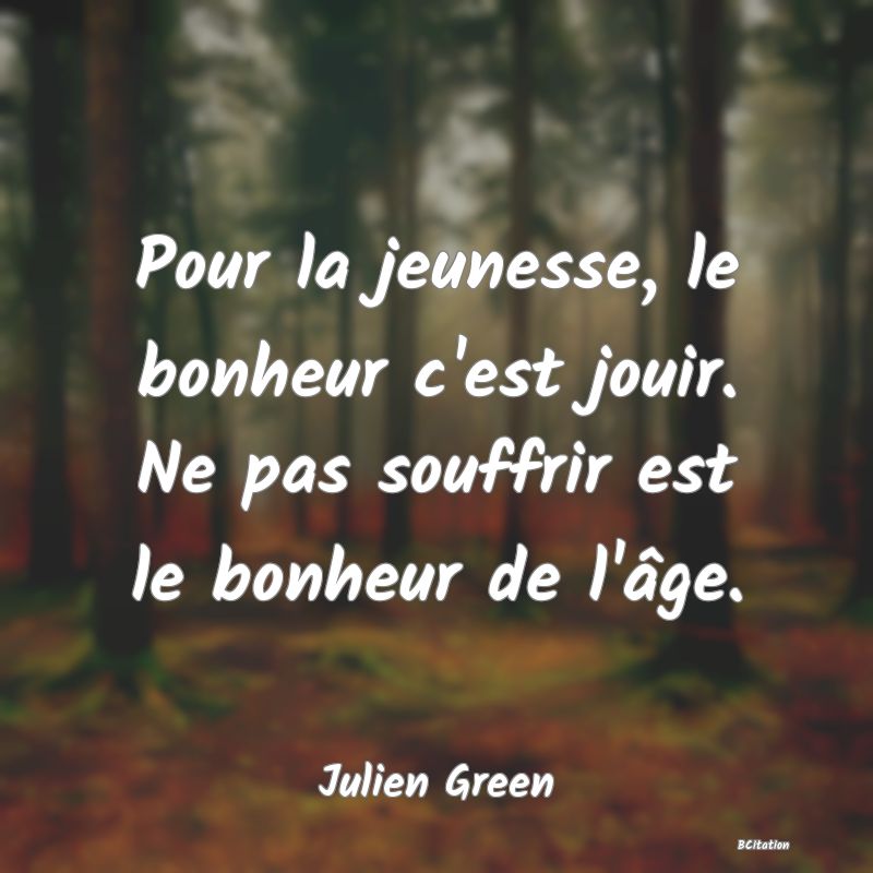 image de citation: Pour la jeunesse, le bonheur c'est jouir. Ne pas souffrir est le bonheur de l'âge.