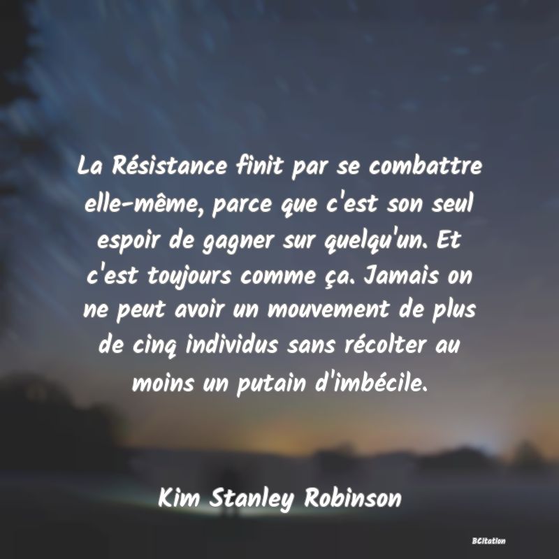 image de citation: La Résistance finit par se combattre elle-même, parce que c'est son seul espoir de gagner sur quelqu'un. Et c'est toujours comme ça. Jamais on ne peut avoir un mouvement de plus de cinq individus sans récolter au moins un putain d'imbécile.