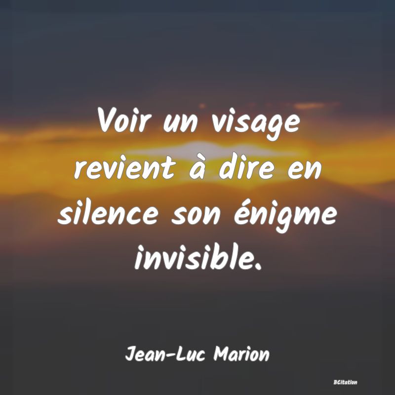 image de citation: Voir un visage revient à dire en silence son énigme invisible.