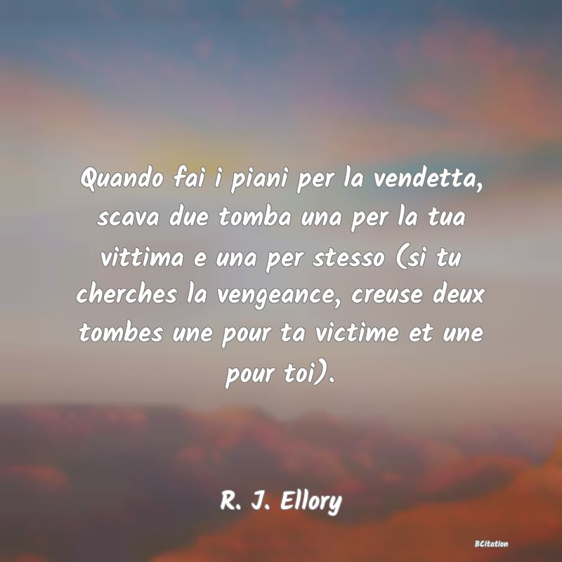 image de citation: Quando fai i piani per la vendetta, scava due tomba una per la tua vittima e una per stesso (si tu cherches la vengeance, creuse deux tombes une pour ta victime et une pour toi).