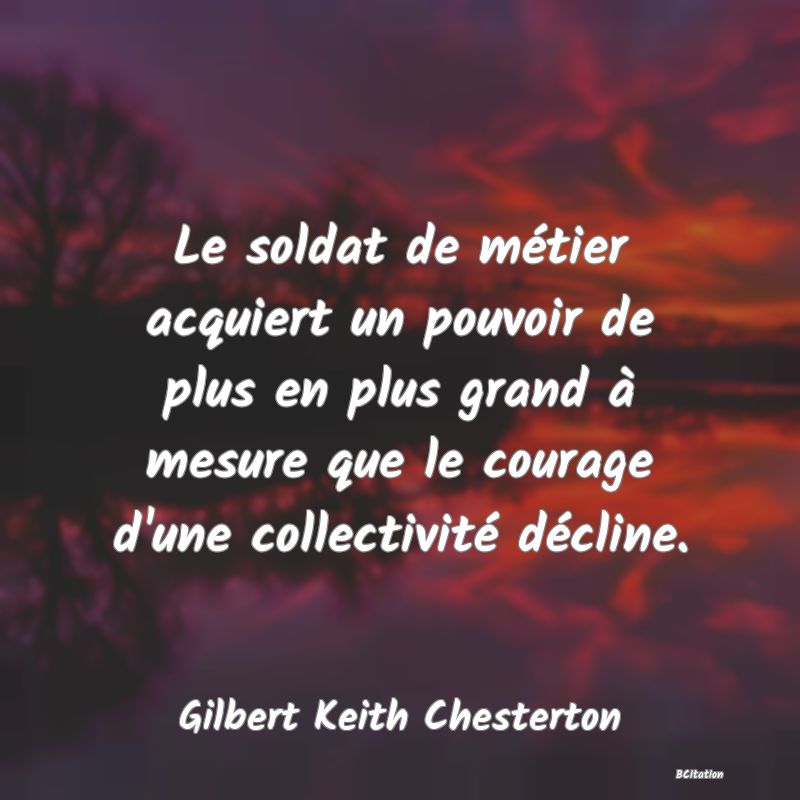 Belle Citation - Le soldat de métier acquiert un pouvoir de plus en plus grand à mesure que le courage d'une collectivité décline. - Gilbert Keith Chesterton