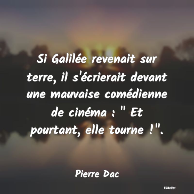 Belle Citation - Si Galilée revenait sur terre, il s'écrierait devant une mauvaise comédienne de cinéma : 