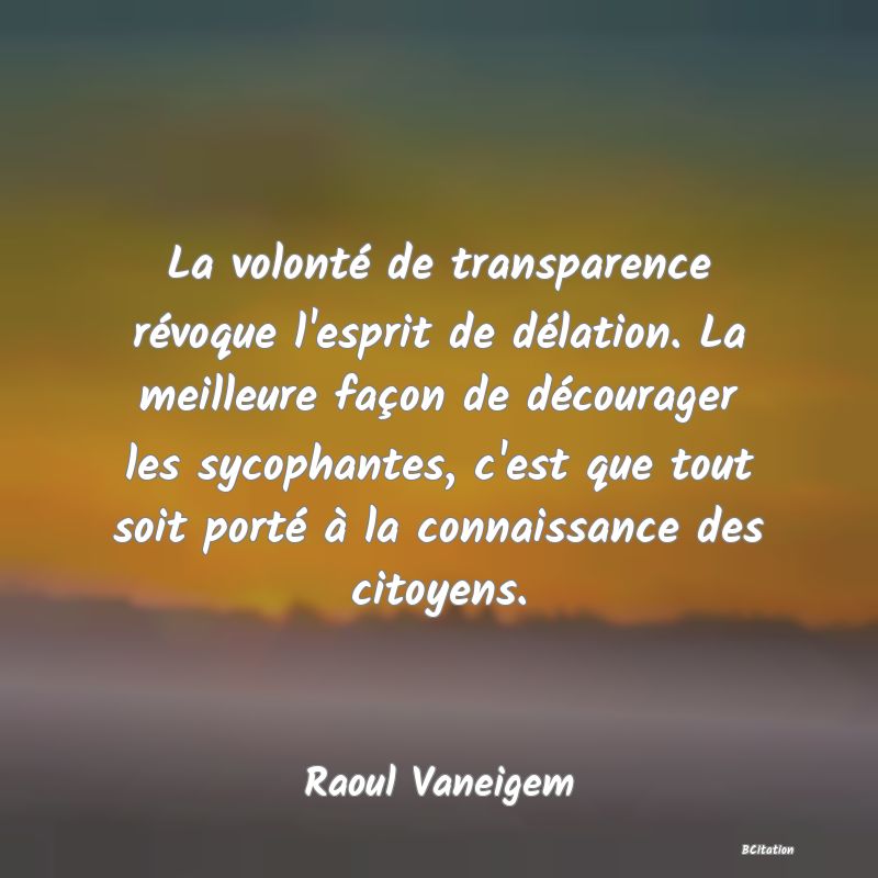 image de citation: La volonté de transparence révoque l'esprit de délation. La meilleure façon de décourager les sycophantes, c'est que tout soit porté à la connaissance des citoyens.