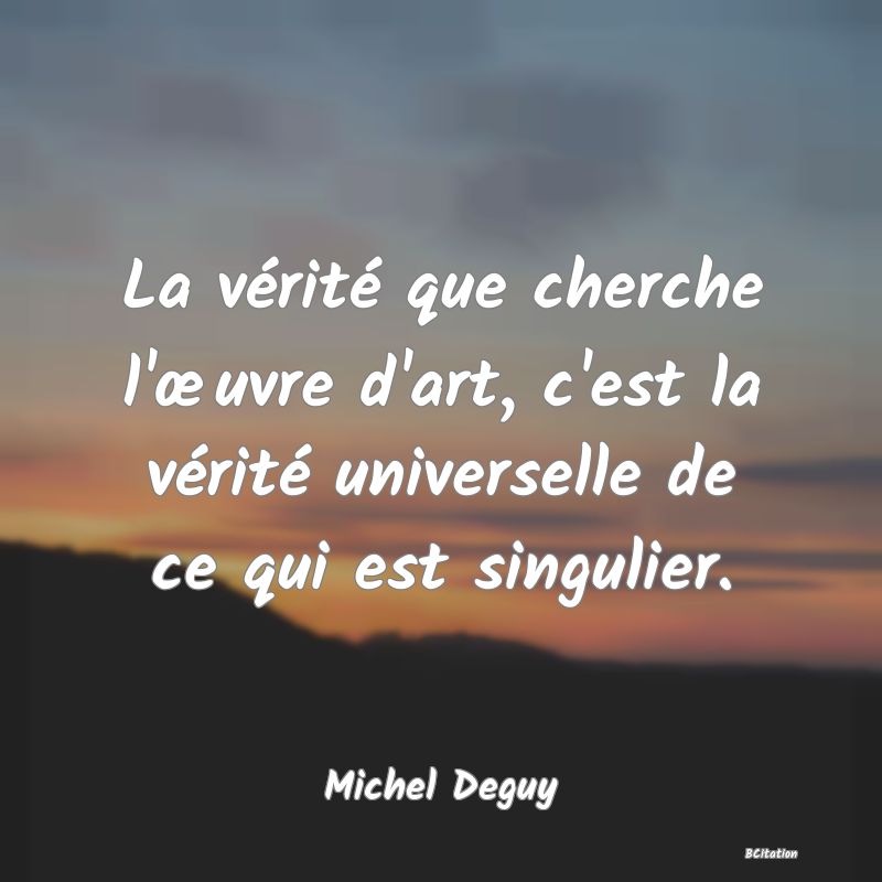 image de citation: La vérité que cherche l'œuvre d'art, c'est la vérité universelle de ce qui est singulier.