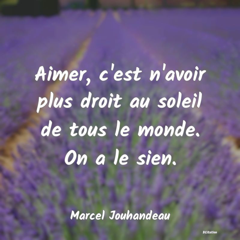 image de citation: Aimer, c'est n'avoir plus droit au soleil de tous le monde. On a le sien.