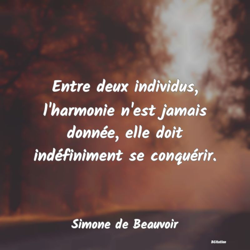 Belle Citation - Entre deux individus, l'harmonie n'est jamais donnée, elle doit indéfiniment se conquérir. - Simone de Beauvoir