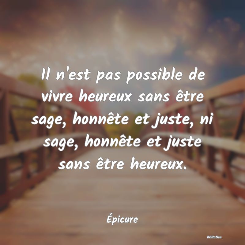 image de citation: Il n'est pas possible de vivre heureux sans être sage, honnête et juste, ni sage, honnête et juste sans être heureux.