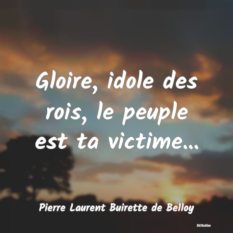 image de citation: Gloire, idole des rois, le peuple est ta victime...