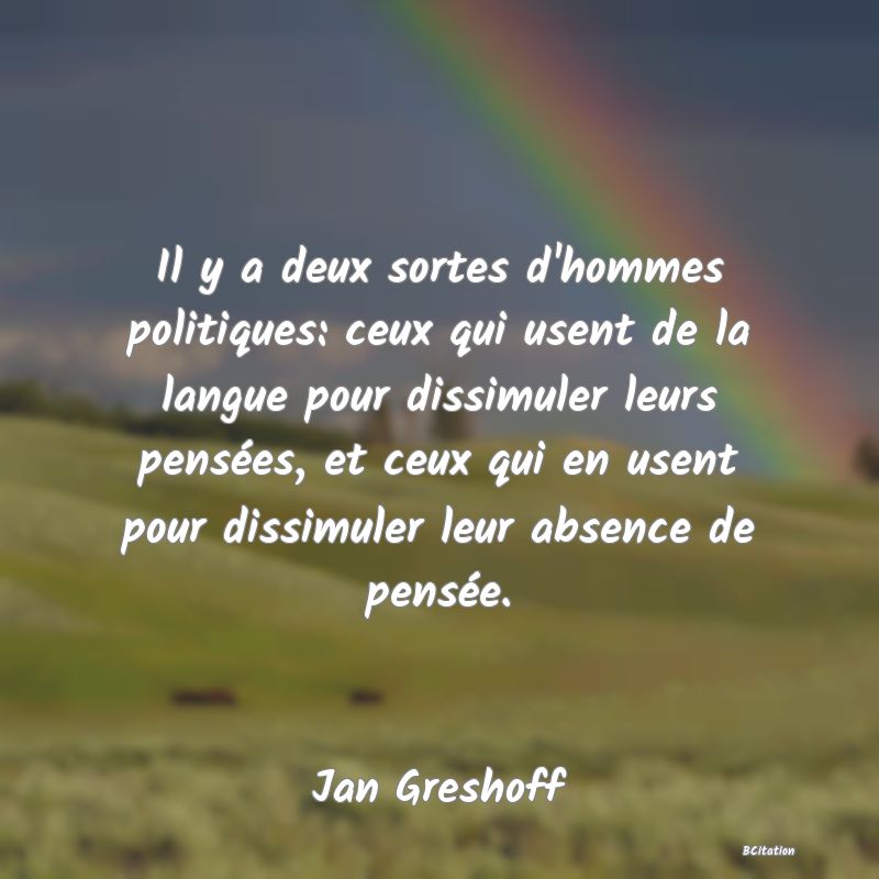 image de citation: Il y a deux sortes d'hommes politiques: ceux qui usent de la langue pour dissimuler leurs pensées, et ceux qui en usent pour dissimuler leur absence de pensée.