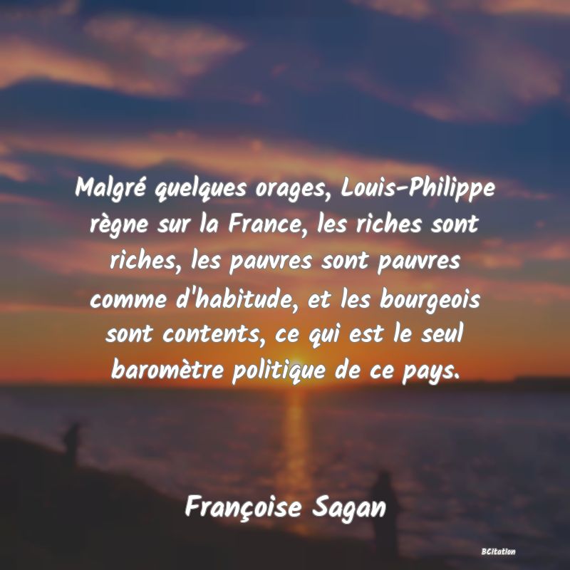 image de citation: Malgré quelques orages, Louis-Philippe règne sur la France, les riches sont riches, les pauvres sont pauvres comme d'habitude, et les bourgeois sont contents, ce qui est le seul baromètre politique de ce pays.