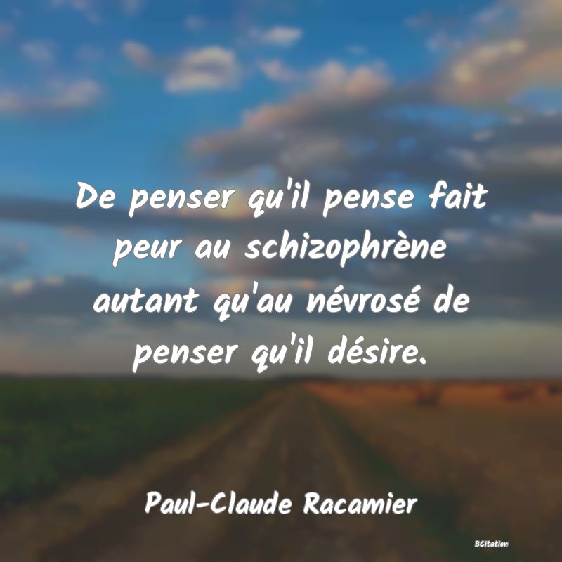 image de citation: De penser qu'il pense fait peur au schizophrène autant qu'au névrosé de penser qu'il désire.