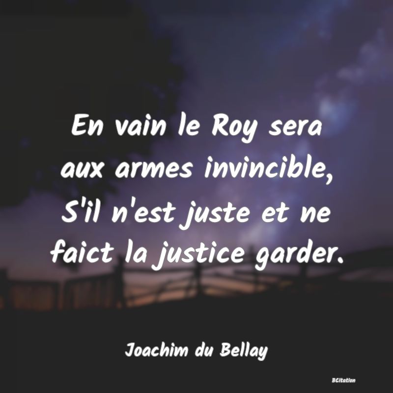 image de citation: En vain le Roy sera aux armes invincible, S'il n'est juste et ne faict la justice garder.