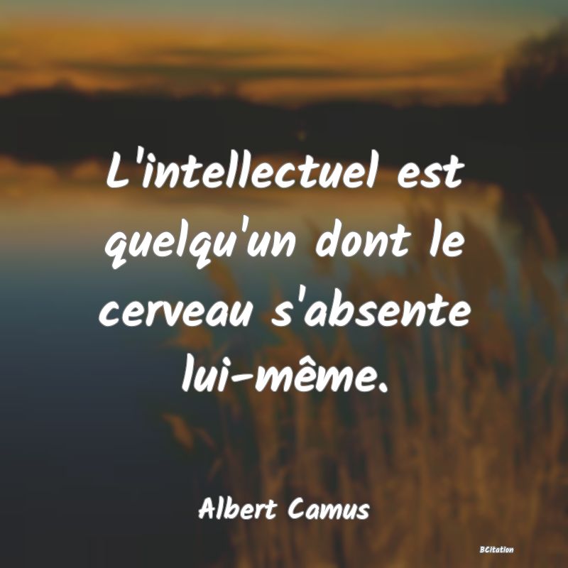 image de citation: L'intellectuel est quelqu'un dont le cerveau s'absente lui-même.