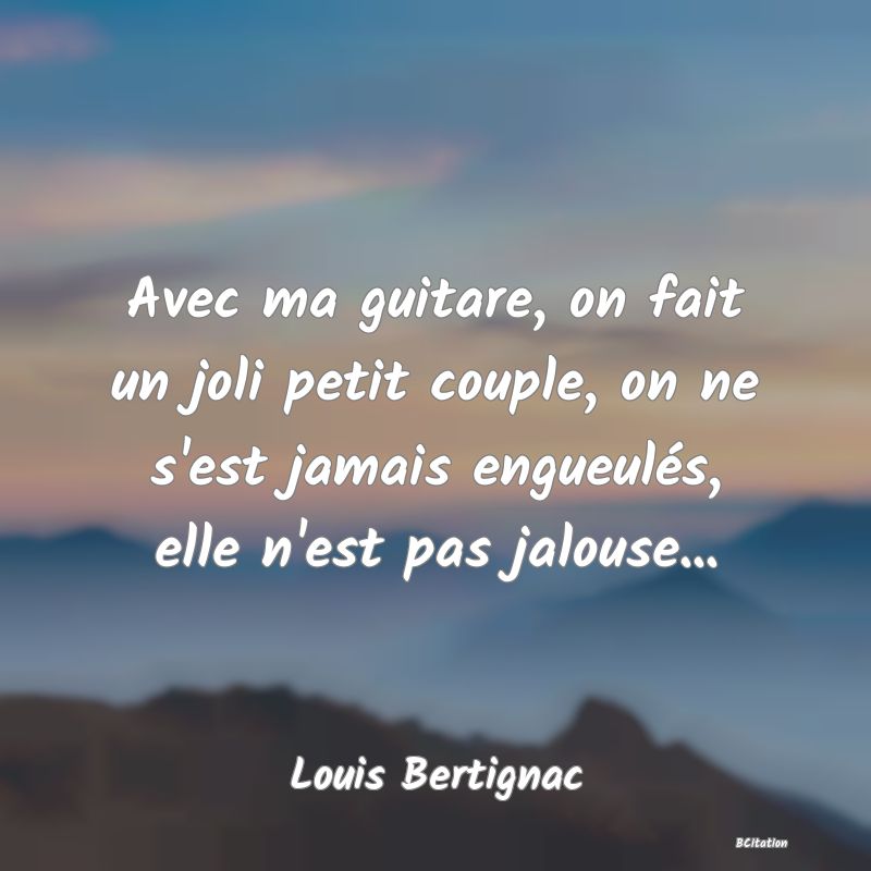 image de citation: Avec ma guitare, on fait un joli petit couple, on ne s'est jamais engueulés, elle n'est pas jalouse...