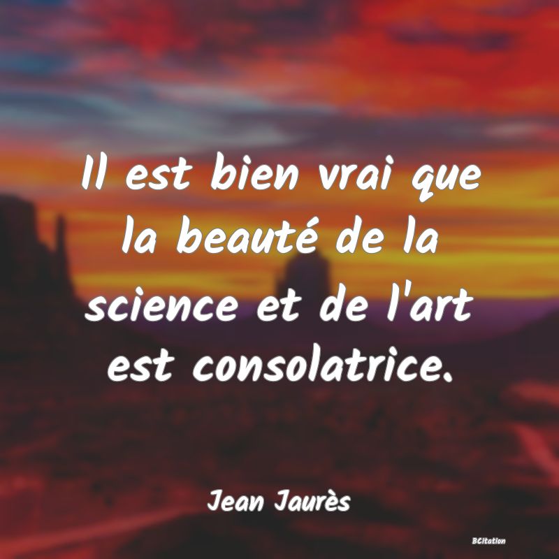 image de citation: Il est bien vrai que la beauté de la science et de l'art est consolatrice.