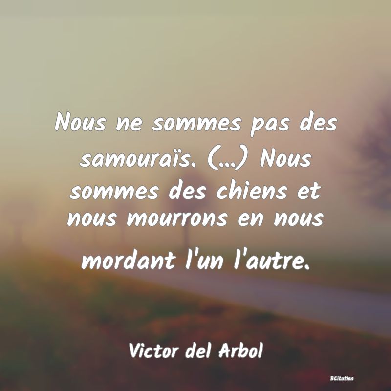 image de citation: Nous ne sommes pas des samouraïs. (...) Nous sommes des chiens et nous mourrons en nous mordant l'un l'autre.