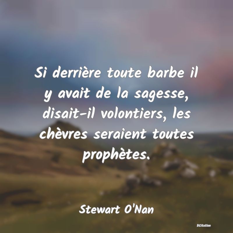 image de citation: Si derrière toute barbe il y avait de la sagesse, disait-il volontiers, les chèvres seraient toutes prophètes.