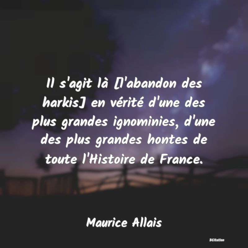 image de citation: Il s'agit là [l'abandon des harkis] en vérité d'une des plus grandes ignominies, d'une des plus grandes hontes de toute l'Histoire de France.