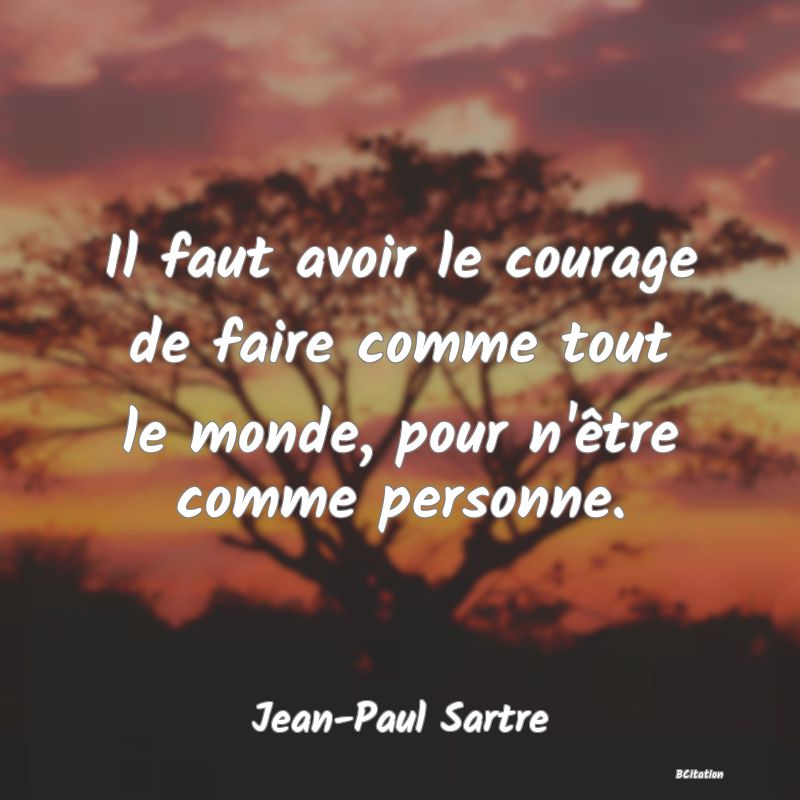 Belle Citation - Il faut avoir le courage de faire comme tout le monde, pour n'être comme personne. - Jean-Paul Sartre