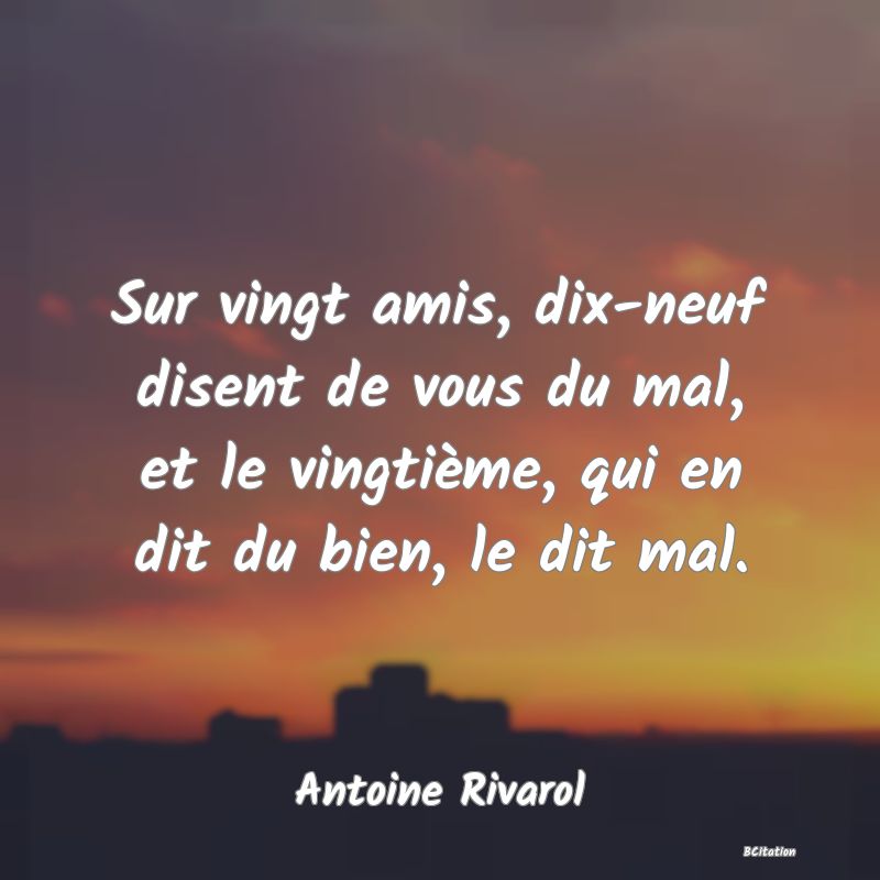 image de citation: Sur vingt amis, dix-neuf disent de vous du mal, et le vingtième, qui en dit du bien, le dit mal.