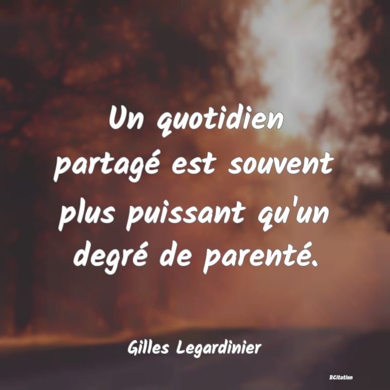 image de citation: Un quotidien partagé est souvent plus puissant qu'un degré de parenté.