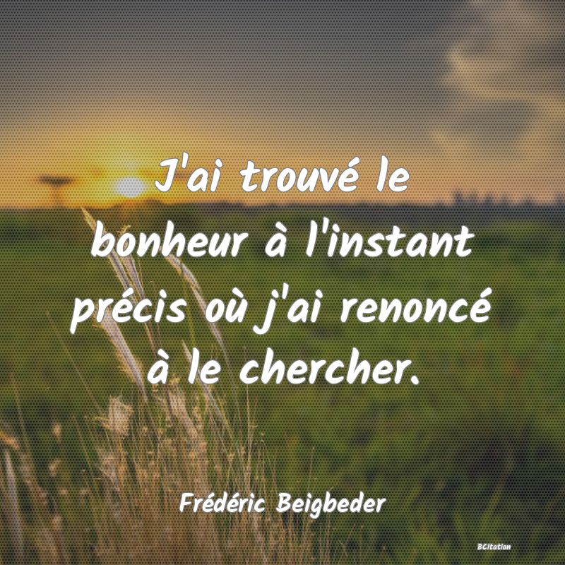 image de citation: J'ai trouvé le bonheur à l'instant précis où j'ai renoncé à le chercher.