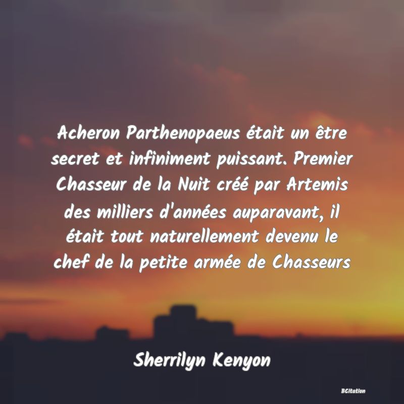 image de citation: Acheron Parthenopaeus était un être secret et infiniment puissant. Premier Chasseur de la Nuit créé par Artemis des milliers d'années auparavant, il était tout naturellement devenu le chef de la petite armée de Chasseurs