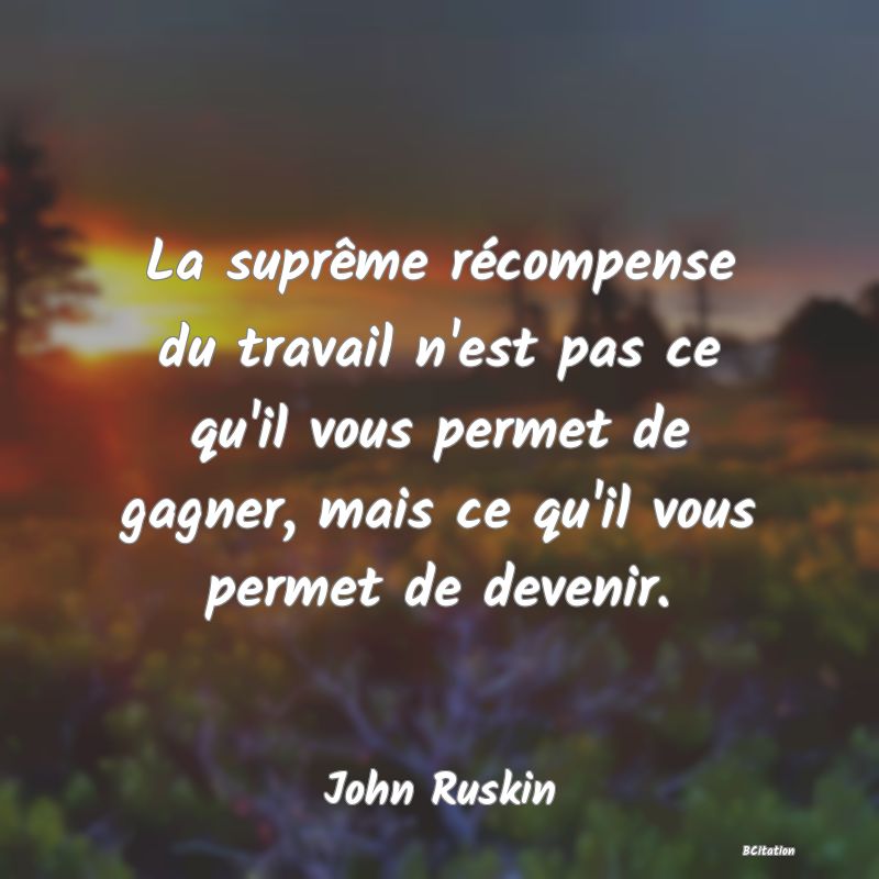 image de citation: La suprême récompense du travail n'est pas ce qu'il vous permet de gagner, mais ce qu'il vous permet de devenir.