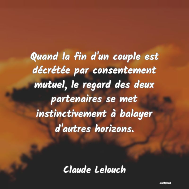 image de citation: Quand la fin d'un couple est décrétée par consentement mutuel, le regard des deux partenaires se met instinctivement à balayer d'autres horizons.