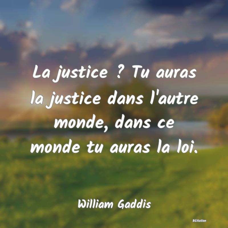 image de citation: La justice ? Tu auras la justice dans l'autre monde, dans ce monde tu auras la loi.