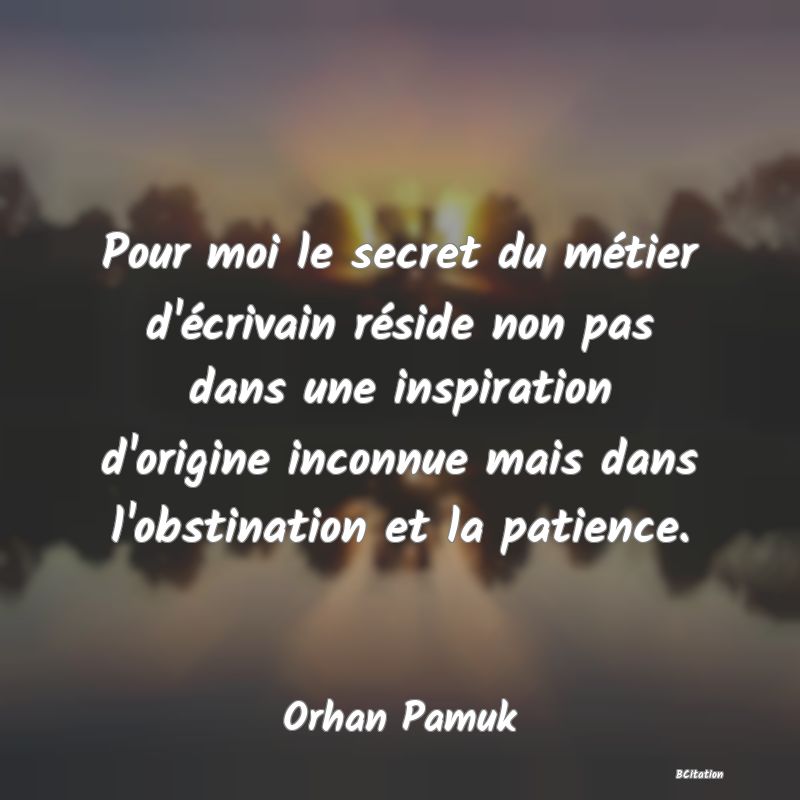 image de citation: Pour moi le secret du métier d'écrivain réside non pas dans une inspiration d'origine inconnue mais dans l'obstination et la patience.