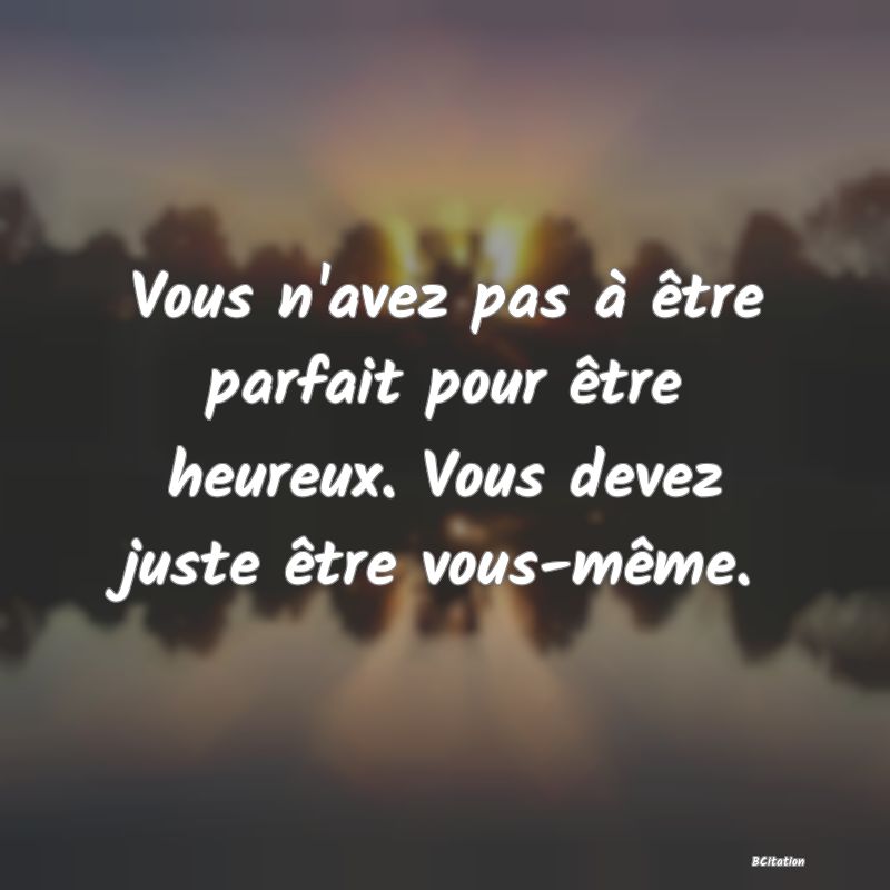 Belle Citation - Vous n'avez pas à être parfait pour être heureux. Vous devez juste être vous-même. - 