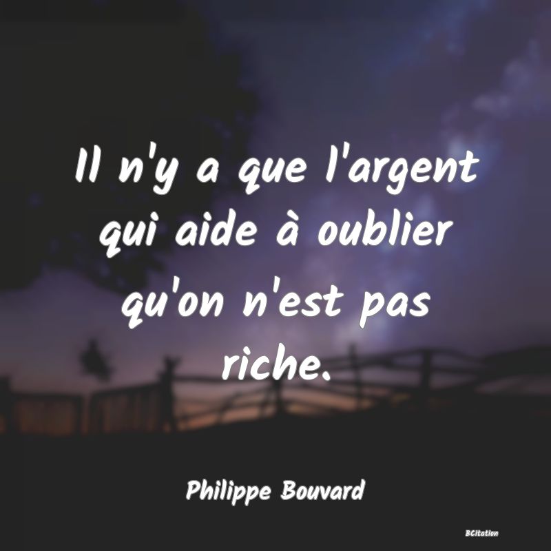 image de citation: Il n'y a que l'argent qui aide à oublier qu'on n'est pas riche.