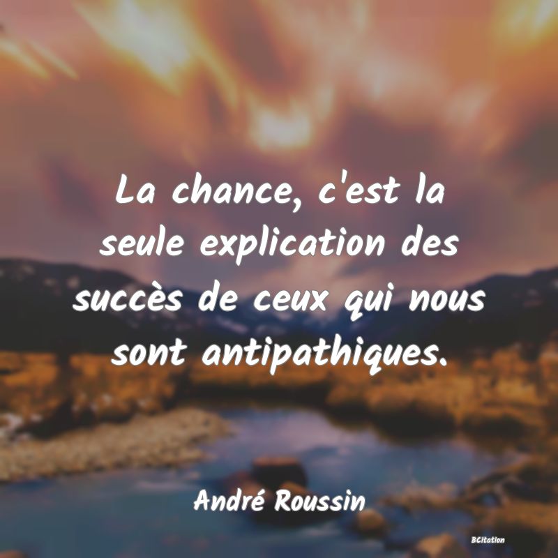 image de citation: La chance, c'est la seule explication des succès de ceux qui nous sont antipathiques.