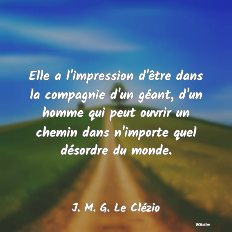 image de citation: Elle a l'impression d'être dans la compagnie d'un géant, d'un homme qui peut ouvrir un chemin dans n'importe quel désordre du monde.