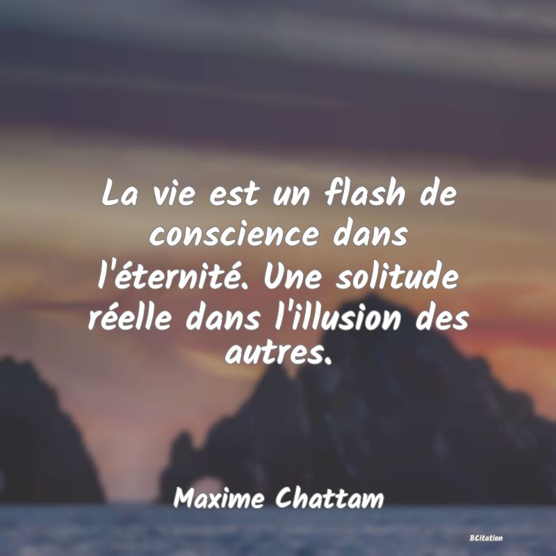 image de citation: La vie est un flash de conscience dans l'éternité. Une solitude réelle dans l'illusion des autres.