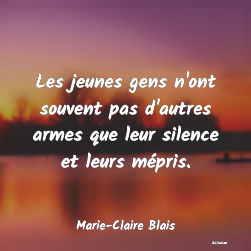 Belle Citation - Les jeunes gens n'ont souvent pas d'autres armes que leur silence et leurs mépris. - Marie-Claire Blais