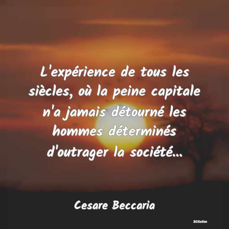 image de citation: L'expérience de tous les siècles, où la peine capitale n'a jamais détourné les hommes déterminés d'outrager la société...