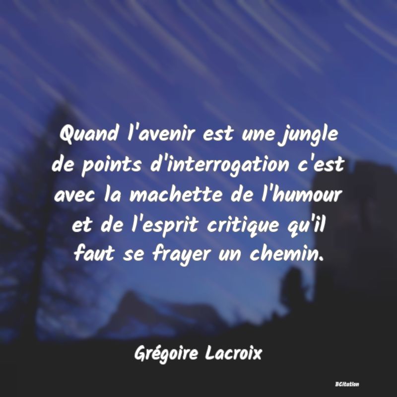 image de citation: Quand l'avenir est une jungle de points d'interrogation c'est avec la machette de l'humour et de l'esprit critique qu'il faut se frayer un chemin.