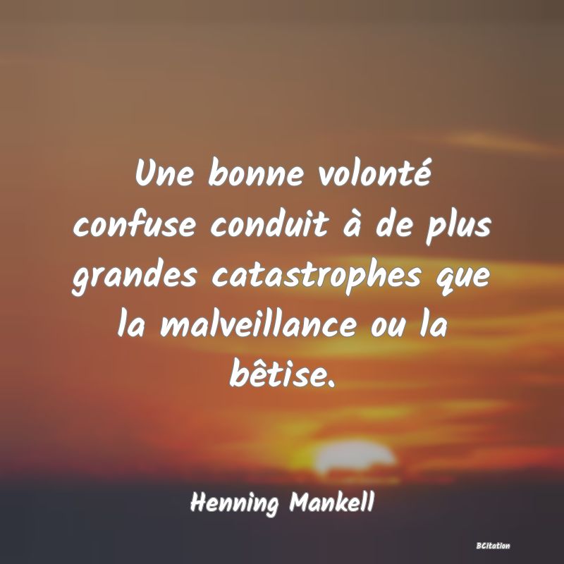 image de citation: Une bonne volonté confuse conduit à de plus grandes catastrophes que la malveillance ou la bêtise.