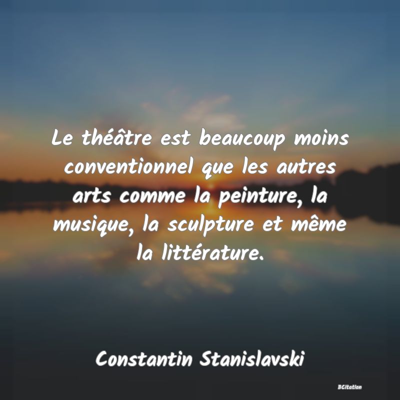 image de citation: Le théâtre est beaucoup moins conventionnel que les autres arts comme la peinture, la musique, la sculpture et même la littérature.