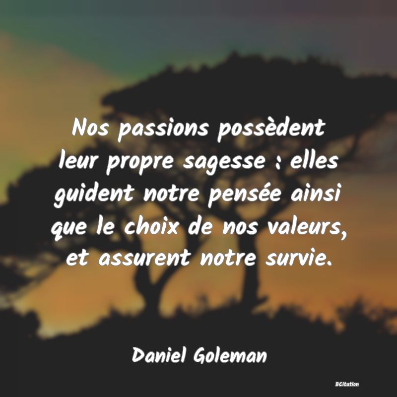 image de citation: Nos passions possèdent leur propre sagesse : elles guident notre pensée ainsi que le choix de nos valeurs, et assurent notre survie.