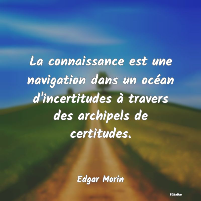 image de citation: La connaissance est une navigation dans un océan d'incertitudes à travers des archipels de certitudes.