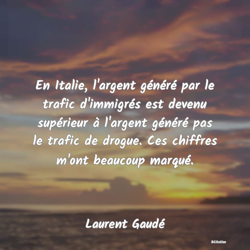 image de citation: En Italie, l'argent généré par le trafic d'immigrés est devenu supérieur à l'argent généré pas le trafic de drogue. Ces chiffres m'ont beaucoup marqué.